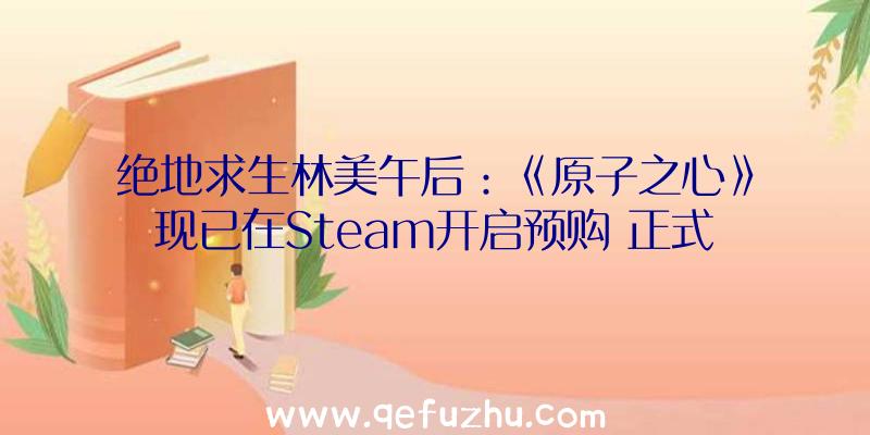 绝地求生林美午后：《原子之心》现已在Steam开启预购